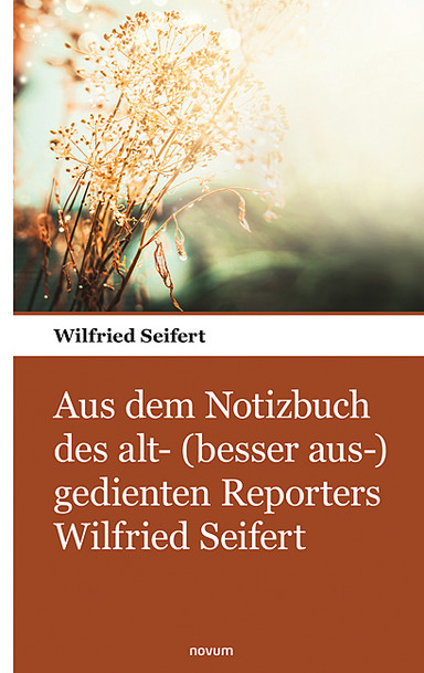Aus dem Notizbuch des alt- (besser aus-) gedienten Reporters Wilfried Seifert Cover: Aus dem Notizbuch des alt- (besser aus-) gedienten Reporters Wilfried Seifert